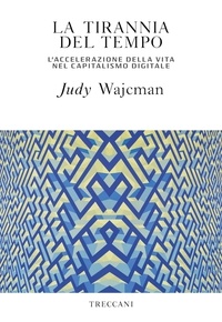 Judy Wajcman et Daria Restani - La tirannia del tempo - L'accelerazione della vita nel capitalismo digitale.