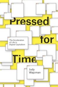 Judy Wajcman - Pressed for Time - The Acceleration of Life in Digital Capitalism.