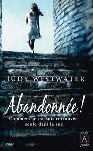 Judy Westwater - Abandonnée ! - Comment je me suis retrouvée seule dans la rue.