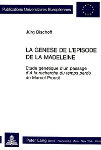 Juerg Bischoff - La genèse de l'épisode de «la madeleine» - Etude génétique d'un passage d' «A la recherche du temps perdu» de Marcel Proust.