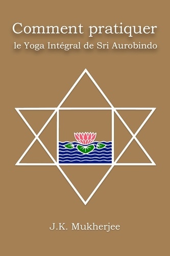 Jugal Kishore Mukherjee - Comment pratiquer le yoga intégral de Sri Aurobindo.