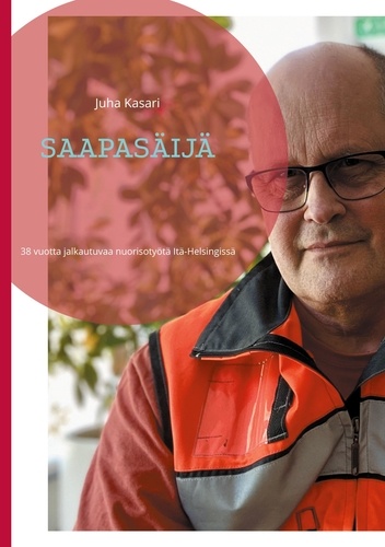Juha Kasari - SAAPASÄIJÄ - 38 vuotta jalkautuvaa nuorisotyötä Itä-Helsingissä.