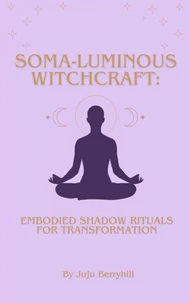 Soma-Luminous Witchcraft: Embodied Shadow Ritual For Transformation