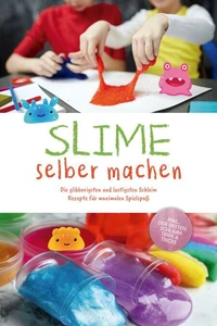 Slime selber machen: Die glibberigsten und lustigsten Schleim Rezepte für maximalen Spielspaß - inkl. der besten Schleim Tipps &amp; Tricks