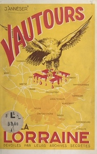 Jules Anneser - Vautours sur la Lorraine - Documents inédits sur l'Occupation nazie de la Lorraine, 1940 à 1944, rassemblés et commentés.