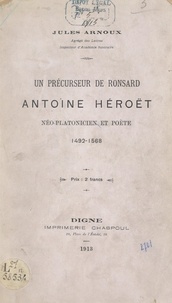 Jules Arnoux - Un précurseur de Ronsard, Antoine Héroët, néo-platonicien et poète, 1492-1568.