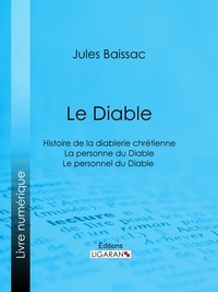 Jules Baissac et  Ligaran - Le Diable - Histoire de la diablerie chrétienne - La personne du Diable - Le personnel du Diable.