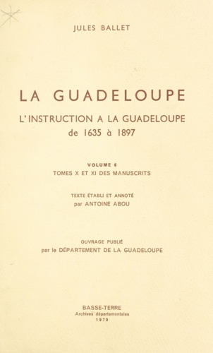 La Guadeloupe (6). L'instruction à la Guadeloupe : de 1635 à 1897, tomes X et XI des manuscrits