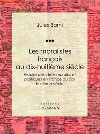 Jules Barni et  Ligaran - Les moralistes français au dix-huitième siècle - Histoire des idées morales et politiques en France au dix-huitième siècle.