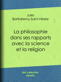 Jules Barthélemy-Saint-Hilaire - La philosophie dans ses rapports avec la science et la religion.