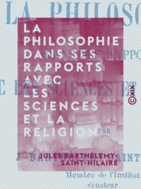 Jules Barthélemy-Saint-Hilaire - La Philosophie dans ses rapports avec les sciences et la religion.