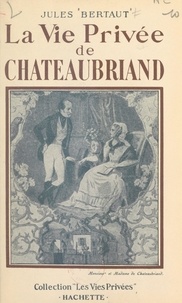 Jules Bertaut et Francis Ambrière - La vie privée de Chateaubriand.