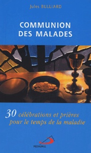 Jules Bulliard - Communion des malades - 30 célébrations et prières pour le temps de la maladie.