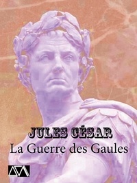 Jules CÉSAR - La Guerre des Gaules - Récit de guerre, de batailles, de stratégies et de contemplations.