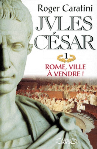 Roger Caratini - Jules César N°  1 : Rome, ville à vendre !.