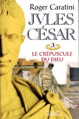 Roger Caratini - Jules César N°  3 : Le crépuscule du dieu.