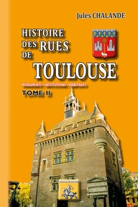 Jules Chalande - Histoire des rues de Toulouse - Monuments, institutions, habitants. Tome 2.