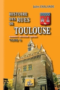Jules Chalande - Histoire des rues de Toulouse - Monuments, institutions, habitants. Tome 2.