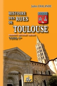 Jules Chalande - Histoire des rues de Toulouse - Monuments, institutions, habitants. Tome 1.