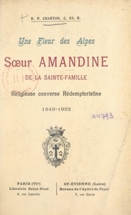 Jules Charton - Une fleur des Alpes : Sœur Amandine de la Sainte-Famille, religieuse converse rédemptoristine, 1843-1922.