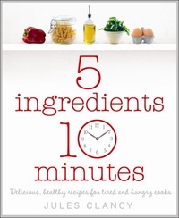 Jules Clancy - Five Ingredients, Ten Minutes.