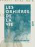 Jules Claretie - Les Ornières de la vie.