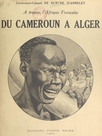 Jules de Burthe d'Annelet - À travers l'Afrique française : du Cameroun à Alger par le Congo - Le Haut-Oubanghi-Chari, le Ouadaï, l'Ennedi, le Borkou, le Tibesti, le Kaouar, le Zinder, l'Aïr, le Niger, le Ahaggar et le pays Ajjer (septembre 1928-juin 1931) : carnets de route.