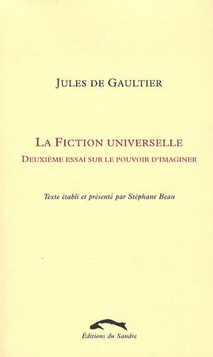 Jules de Gauthier et Stéphane Beau - La fiction universelle - Deuxième essai sur le pouvoir d'imaginer.