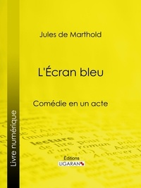 Jules de Marthold et  Ligaran - L'Écran bleu - Comédie en un acte.