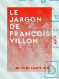Jules de Marthold - Le Jargon de François Villon - Argot du XVe siècle.