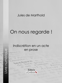 Jules de Marthold et  Ligaran - On nous regarde ! - Indiscrétion en un acte, en prose.