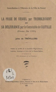 Contribution à l'histoire de la ville de Vesoul : la prise de Vesoul par Tremblecourt et sa délivrance par le connétable de Castille, février-mai 1595