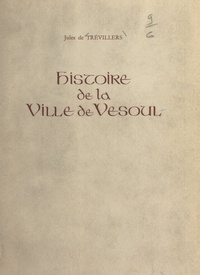 Jules de Trévillers - Histoire de la ville de Vesoul.