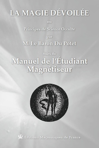 La magie dévoilée ou Principes de Science Occulte Suivi du Manuel de l'étudiant magnétiseur