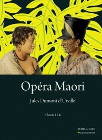 Jules Dumont d'Urville - Opéra Maori - Tome 1, Chants 1 à 6.