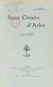 Jules Fassy - Saint Césaire d'Arles, 471-543 - Panégyrique prononcé dans l'église Saint-Césaire d'Arles, le 30 août 1908.