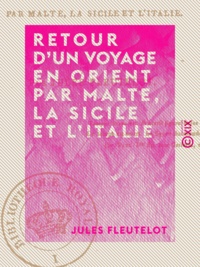 Jules Fleutelot - Retour d'un voyage en Orient par Malte, la Sicile et l'Italie - Juillet-Octobre 1836.