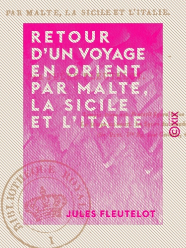 Retour d'un voyage en Orient par Malte, la Sicile et l'Italie. Juillet-Octobre 1836