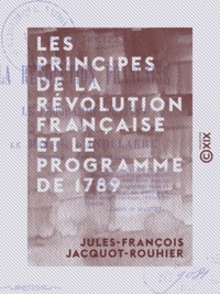 Jules-François Jacquot-Rouhier - Les Principes de la Révolution française et le programme de 1789.