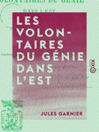 Jules Garnier - Les Volontaires du génie dans l'est - Campagne de 1870-1871.