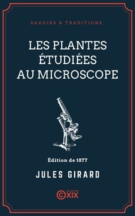 Jules Girard - Les Plantes étudiées au microscope.