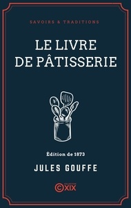 Jules Gouffé et E. Ronjat - Le Livre de pâtisserie.