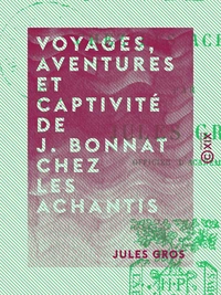 Voyages, aventures et captivité de J. Bonnat chez les Achantis