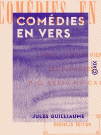 Jules Guilliaume - Comédies en vers - Comme l'amour vient - Les Parasites - Pic, repic et capot.