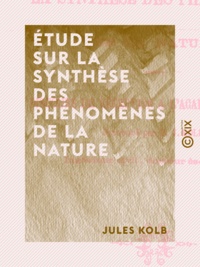 Jules Kolb - Étude sur la synthèse des phénomènes de la nature - Discours de réception à l'Académie d'Amiens.