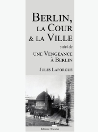 Jules Laforgue - Berlin, la Cour et la Ville (suivi de : Une Vengeance à Berlin).
