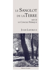 Jules Laforgue - Le Sanglot de la Terre - Jules Laforgue - (suivi de "Le Concile Féérique).