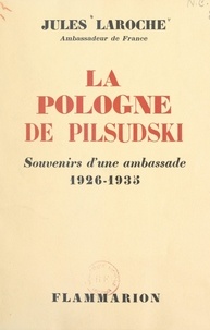 Jules Laroche - La Pologne de Pilsudski - Souvenirs d'une ambassade, 1926-1935.