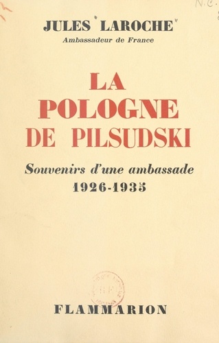 La Pologne de Pilsudski. Souvenirs d'une ambassade, 1926-1935