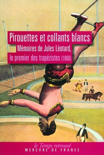 Pirouettes et collants blancs. Mémoires de Jules Léotard, le premier des trapézistes (1860)